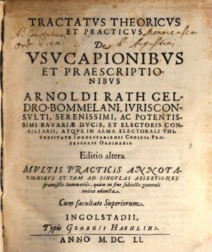 Tractatus Theoricus Et Practicus De Usucapionibus Et Praescriptionibus Arnoldi Rath Geldro-Bommelani ... Atque In Alma Electorali Universitate Ingolstadiensi Codicis Professoris Ordinarii