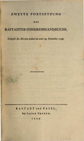 Handbuch Des Congresses Zu Rastadt : Mit einem Anhange über die Negociation in Seltz, 2. Zweyte Fortsetzung Des Rastadter Congresshandbuches. Umfasst die Monate Julius bis zum 18. November 1798