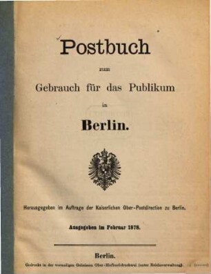 Postbuch zum Gebrauch für das Publikum in Berlin : Herausgg. im Auftrage des kais. Ober-Postdirection. Ausgegeben im Februar 1878