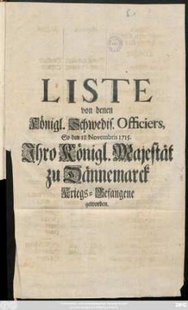Liste von denen Königl. Schwedis. Officiers, So den 18 Novembris 1715. Jhro Königl. Majestät zu Dännemarck Kriegs-Gefangene geworden
