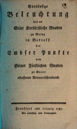 Vorläufige Beleuchtung des an Seine Kurfürstliche Gnaden zu Mainz in Betreff der Embser Punkte von Seiner Fürstlichen Gnaden zu Speier erlassenen Antwortschreibens