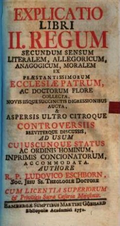 Explicatio Libri II. Regum Secundum Sensum Literalem, Allegoricum, Anagogicum, Moralem : Ex Praestantissimorum Ecclesiae Patrum, Ac Doctorum Flore Collecta, Novis Iisque Succinctis Digressionibus Aucta, & Aspersis Ultro Citroque Controversiis Breviterque Discussis, Ad Usum Cujuscunque Status Ac Ordinis Hominum, Inprimis Concionatorum, Accommodata
