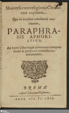 Universorum religionis Christianae capitum, Quae in textibus catecheticis continentur, Paraphrasis Aphoristica : Ad locos s. theologiae communes compendiario & perspicue tradendos accommodata