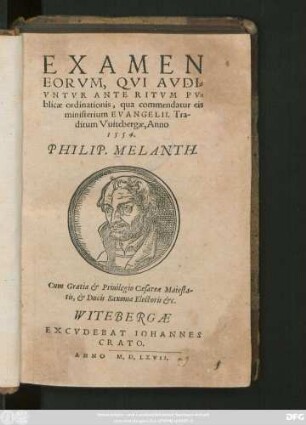 EXAMEN || EORVM, QVI AVDI=||VNTVR ANTE RITVM PV=||blicae ordinationis, qua commendatur eis || ministerium EVANGELII. Tra-||ditum Vuitebergae, Anno || 1554.|| PHILIP. MELANTH.||(DE CONIV=||GIO.||)(RESPONSIO || PHILIPPI MELANTHO=||NIS DE CONTROVERSIIS || STANCARI.||)(DEFINITIONES || MVLTARVM AP=||pellationum, Quarum in Ecclesia || vsus est ... ||)
