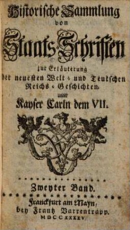 Historische Sammlung von Staatsschriften zur Erläuterung der neuesten Welt- und teutschen Reichsgeschichten unter Kayser Carln dem VII., 2