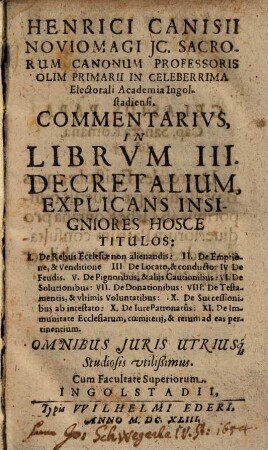 Henrici Canisii Noviomagi JC. ... Commentarivs, In Librvm III. Decretalium : Explicans Insigniores Hosce Titulos ... ; Omnibus Juris Utriusq[ue] Studiosis vtilißimus
