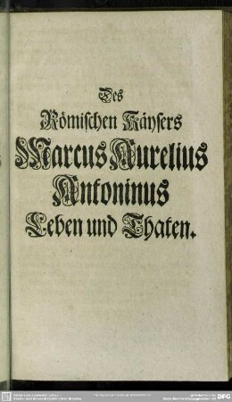 Des Römischen Käysers Marcus Aurelius Antonius Leben und Thaten