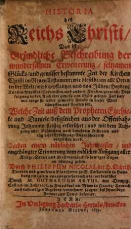 Historia des Reichs Christi, Das ist: Gründliche Beschreibung der wundersamen Erweiterung, seltzamen Glücks, und gewisser bestimmte Zeit der Kirchen Christi im Neuen Testament : wie dieselbe, an alle[n] Orten in der Welt, wird gepflantzet, und von Jüden, Heyden, Türcken, Papisten, Calvinisten, und andern Feinden, greuliche Verfolgung leidet; Auch ihre gewisse von Gott gesetzte Zeit hat, wie lange sie wider gemeldte Feinde in dieser Welt kämpffen und streiten soll...