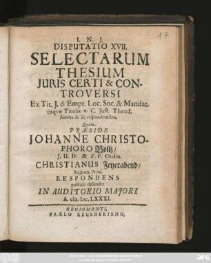 Disputatio XVII. Selectarum Thesium Iuris Certi & Controversi : Ex Tit. I. d. Empt. Loc. Soc. & Mandat. iisque Titulis ... C. Iust. Theod. ... respondentibus