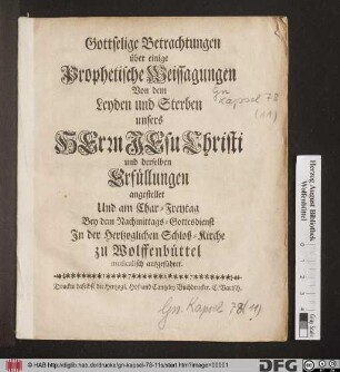 Gottselige Betrachtungen über einige Prophetische Weissagungen Von dem Leyden und Sterben unsers Herrn Jesu Christi und derselben Erfüllungen angestellet Und am Char-Freytag ... Jn der Herzoglichen Schloß-Kirche zu Wolffenbüttel musicalisch aufgeführet