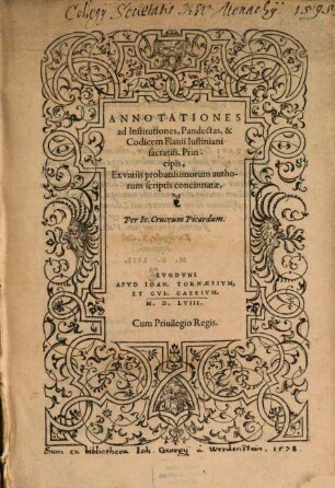 Annotationes ad Institutiones, Pandectas, & Codicem Flauii Iustiniani sacratiss. Principis : Ex variis probatissimorum authorum scriptis concinnatæ