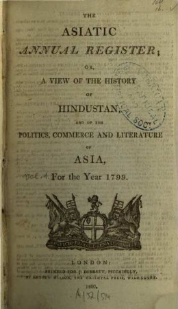 The Asiatic annual register or a view of the history of Hindustan and of the politics, commerce and literature of Asia. 1. 1799 (1800)