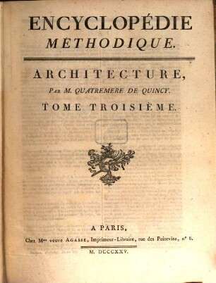 Encyclopédie Méthodique, Ou Par Ordre De Matieres : Par Une Société De Gens De Lettres, De Savants Et D'Artistes ; Précédée d'un Vocabulaire universel, servant de Table pour tout l'Ouvrage, ornée des Portraits de MM. Diderot et D'Alembert, premiers Éditeurs de l'Encyclopédie. [4],3, Architecture ; T. 3