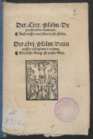 Der.Cxxx.Psalm/ De || profundis clamaui.|| Auß tieffer not schrey jch zů dir.|| Der. xlvj.Psalm/ Deus || noster refugium et virtus.|| Ein feste Burg ist vnser Got.||[Übers.v.Martin Luther]