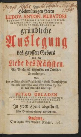 Des Hochwürdigen Herrn Ludov. Anton. Muratori S.S. Theol. Et I.U. Doct. Eccl. Paroch. B.V.M. Mut. Præpositi, Nec Non Seren. Ducis Ibid. Cons. Bibl. Et Archiv. gründliche Auslegung des grossen Gebots von der Liebe des Nächsten : Mit Theologisch-Historisch- und Critischen Anmerkungen ; In zwey Theile abgetheilt