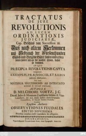 Tractatus De Jure Revolutionis Ad Lucem Ordinationis Judiciariæ, Cap. Beschluß von Succession 88. Daß nach altem Herkommen und Gebrauch der Fürstenthumben Gülich und Berg die Güter fallen und erben sollen hinter sich an die nächste Erben, daher sie kommen .. ; In Quo Præcipua Revolutiones Capita tanguntur Exemplis, Præjudiciis, Et Rebus judicatis illustrantur, Nec Non Materia Successionis Ab Intestato ... enucleatur ; Accedunt Ejusdem Authoris Observationes Feudales
