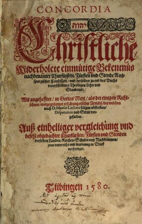 Concordia : Christliche widerholete einmütige Bekentnüs nachbenanter Churfürsten, Fürsten und Stende Augspurgischer Confession und derselben zu end des Buchs unterschribnen Theologen Lehre und Glaubens ...