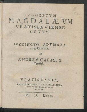 SVGGESTVM || MAGDALAEVM || VRATISLAVIENSE || NOVVM.|| SVCCINCTO ADVMBRA-||tum Carmine || Ab || ANDREA CALAGIO || Vratisl.||