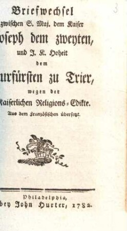 Briefwechsel zwischen S. Maj. dem Kaiser Joseph dem zweyten, und I. K. Hoheit dem Kurfürsten zu Trier, 5wegen der Kaiserlichen Religions-Edikte : Aus dem Französischen übersetzt