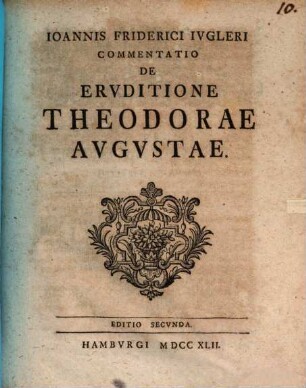 Commentatio de eruditione Theodorae Augustae paucis praefatur Jo. Frid. Jugler