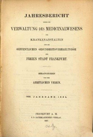Jahresbericht über die Verwaltung des Medizinalwesens, die Krankenanstalten und die öffentlichen Gesundheitsverhältnisse der Stadt Frankfurt am Main, 8. 1864 (1867)