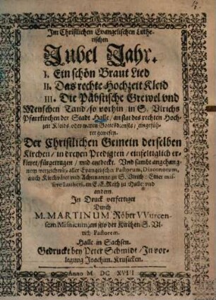Im Christlichen Evangelischen Lutherischen Jubel Jahr, I. Ein schön Braut Lied, II. Das rechte Hochzeit Kleid, III. Die Päbstische Grewel und Menschen Tand ...