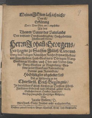 Meinen Jesum laß ich nicht/ Das ist/ Erklärung Des 7. Vers Mich. am 7. angestellet/ Als des ... Fürsten und Herrn ... Johan[n] Georgens/ Hertzogens zu Sachsen/ Jülich/ Cleve und Berg/ des Heiligen Römischen Reichs Ertzmarschallens und Churfürstens ... Leib ... In deroselben Schloß-Kirchen zu Dreßden ... offentlich gesetzet ward/ Geschehen dem 16. Octobris Anno 1656