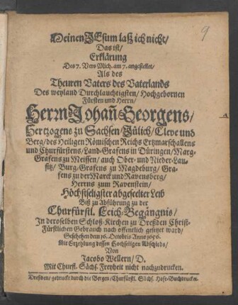 Meinen Jesum laß ich nicht/ Das ist/ Erklärung Des 7. Vers Mich. am 7. angestellet/ Als des ... Fürsten und Herrn ... Johan[n] Georgens/ Hertzogens zu Sachsen/ Jülich/ Cleve und Berg/ des Heiligen Römischen Reichs Ertzmarschallens und Churfürstens ... Leib ... In deroselben Schloß-Kirchen zu Dreßden ... offentlich gesetzet ward/ Geschehen dem 16. Octobris Anno 1656
