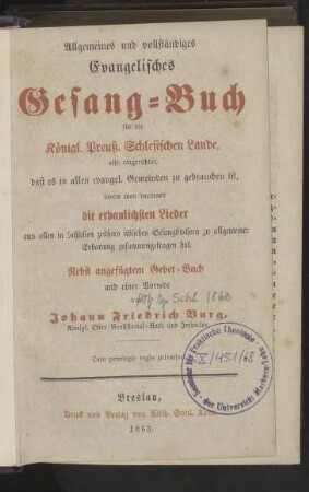Allgemeines und vollständiges Evangelisches Gesang-Buch für die Königl. Preuß. Schlesischen Lande, also eingerichtet, daß es in allen evangel. Gemeinden zu gebrauchen ist, indem man darinnen die erbaulichsten Lieder aus allen in Schlesien zeithero üblichen Gesangbüchern zu allgemeiner Erbauung zusammengetragen hat