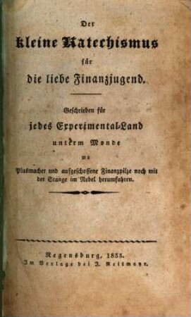 Der kleine Katechismus für die liebe Finanzjugend : geschrieben für jedes Experimental-Land unterm Monde wo Plusmacher und aufgeschossene Finanzpilze noch mit der Stange im Nebel herumfahren