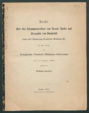 Rede über das Zusammenwirken von Bessel, Encke und Alexander von Humboldt unter der Regierung Friedrich Wilhelm III. in der Aula der Königlichen Friedrich-Wilhelms-Universität am 3. August 1894 / gehalten von Wilhelm Foerster.