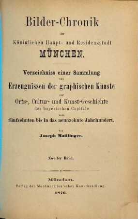 Bilder-Chronik der Königlichen Haupt- und Residenzstadt München : Verzeichniss einer Sammlung von Erzeugnissen der graphischen Künste zur Orts-, Cultur- und Kunst-Geschichte der bayerischen Capitale vom fünfzehnten bis in das neunzehnte Jahrhundert, 2. Zweiter Band, Die Regierungsepoche des Königs Ludwig I ; 1825 - 1848