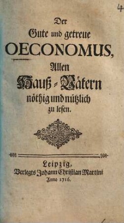 Der gute und getreue Oeconomus : allen Hauß-Vätern nöthig und nützlich zu lesen