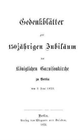 Gedenkblätter zum 150jährigen Jubiläum der königlichen Garnisonkirche zu Berlin : den 2. Juni 1872