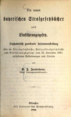 Die neuen bayerischen Strafgesetzbücher nebst Einführungsgesetz : alphabetisch geordnete Zusammenstellung aller im Strafgesetzbuche, Polizeistrafgesetzbuche und Einführungsgesetze vom 10. November 1861 enthaltenen Bestimmungen und Strafen