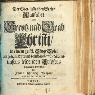 Der Gott-liebenden Seelen Wallfahrt zum Creutz und Grab Christi : in einem geistl. SingeSpiel ...