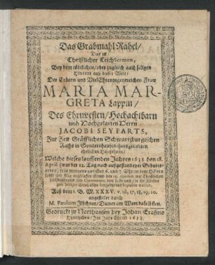Das Grabmahl Rahel/ Das ist: Christlicher LeichSermon : Bey dem ... Hintritt ... Der .... Maria Margreta Lappin/ Des ... Jacobi Seyfarts ... ehelichen Haußehren/ Welche dieses lauffenden Jahres 1638. den 28. April. ... entschlaffen ist/ und den 29. eiusdem ... beygesetzet ... worden. Auß dem 1. B. M. XXXV. v. 16, 17, 18, 19, 20. angestellet
