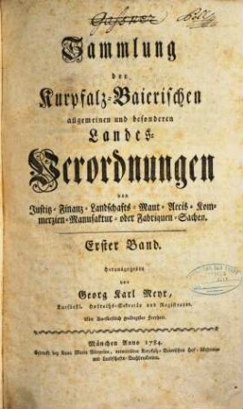 Sammlung der kurpfalz-baierischen allgemeinen und besonderen Landesverordnungen von Justiz-, Finanz-, Landschafts-, Maut-, Accis-, Kommerzien-, Manufaktur- oder Fabriquen-Sachen, 1. (1784). - 714 S.