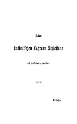 Allen katholischen Lehrern Schlesiens voll Hochachtung gewidmet von dem Verfasser