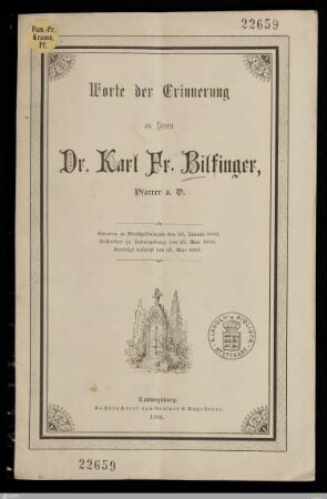 Worte der Erinnerung an Herrn Dr. Karl Fr. Bilfinger, Pfarrer a. D. : Geboren zu Markgröningen den 24. Januar 1806, gestorben zu Ludwigsburg den 25. Mai 1886, beerdigt daselbst den 27. Mai 1886