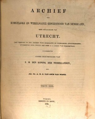 Archief voor kerkelijke en weredlijke Geschiedenis van Nederland, meer bepaaldelijk van Utrecht : (Als Vervolg of het Archief voor kerkelijke en wereldsche Geschiedenissen uitgegeven door Wiljen den Heer J. J. Dodt van Flesburg) Belg. 50 ?? in ??. Uitgegeven onder Begunstiging van ??. den Koning der Nederlanden, 1