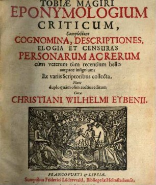 Tobiæ Magiri Eponymologium Criticum : Complectens Cognomina, Descriptiones, Elogia Et Censuras Personarum Ac Rerum cum veterum tum recentium bello aut puce insignium ; ex variis scriptoribus collecta