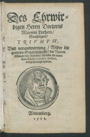 Des Ehrwir=||digen Herrn Doctoris || Martini Lutheri/|| Gottseligen/|| TRIVMPH.|| Vnd verantwortung/ Wider die || gottlosen Schmehschrifft/ der Newen || Münch/ der Jesuiter/ Welche sie vnter || dem Titel/ Anatomia Lutheri,|| ausgesprengt haben.||