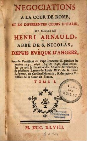 Negociations à la cour de Rome, et en différentes cours d'Italie, de Henri Arnauld ... : Sous le Pontificat du Pape Innocent X. pendant les années 1645, 1646, 1647 & 1648 .... 1