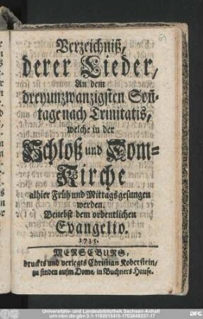 Verzeichniß, derer Lieder, An dem dreyunzwanzigsten Son[n]tage nach Trinitatis, welche in der Schloß und Dom-Kirche alhier Früh und Mittags gesungen werden : Benebst dem ordentlichen Evangelio. 1735.
