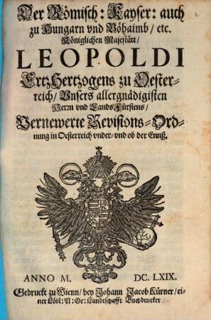 Der Römisch. Kayser. auch zu Hungarn und Böhaimb etc. Königlichen Majestätt, Leopoldi, ErtzHertzogens zu Oesterreich, Unsers allergnädigisten Herrn und LandsFürstens, Vernewerte Revisions-Ordnung in Oesterreich under und ob der Ennß