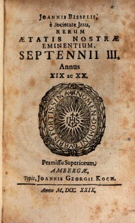 Joannis Bisselii, è Societate Jesu, Aetatis Nostrae Gestorum Eminentium, Medulla Historica : Per aliquot Septennia digesta, 3[,2]. Septennii III. Annus XIX ac XX.