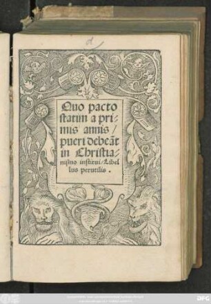 Quo pacto || statim a pri=||mis annis/|| pueri debeãt || in Christia=||nismo institui/ Libel||lus perutilis.||