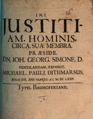 Justitiam. Hominis. Circa. Sua. Membra. Præside. Dn. Joh. Georg. Simone. D. Ventilandam. Exponit. Michael. Pauli. Dithmarsus. Jenae. Die. XVII. Martii. A.C. M.DC.LXXV.