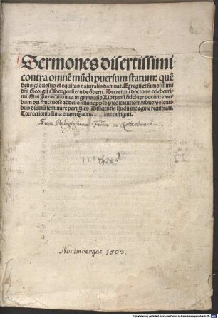 Sermones disertissimi contra omne[m] mu[n]di p[er]uersum statum: que[m] deus gloriosus et equitas naturalis damnat. Egregij et famosissimi d[omi]ni Georgij Morgenstern de ödern. Decretoru[m] doctoris celeberrimi, Qui Jura canonica in gymnasio Liptzensi fideliter docuit: ... : omnibus volentibus diuinu[m] seminare perutiles